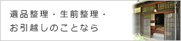 遺品整理・生前整理・お引越しのことなら